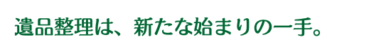 遺品整理は新たな始まりの一手